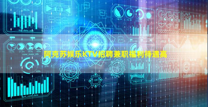 阿克苏娱乐KTV招聘兼职福利待遇高